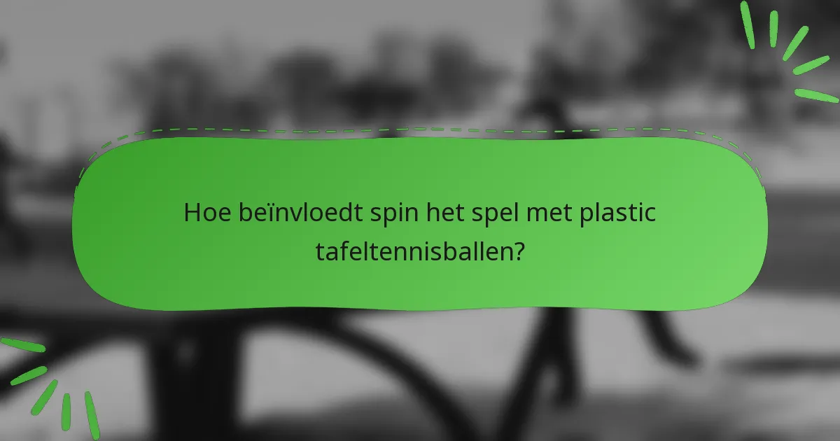 Hoe beïnvloedt spin het spel met plastic tafeltennisballen?