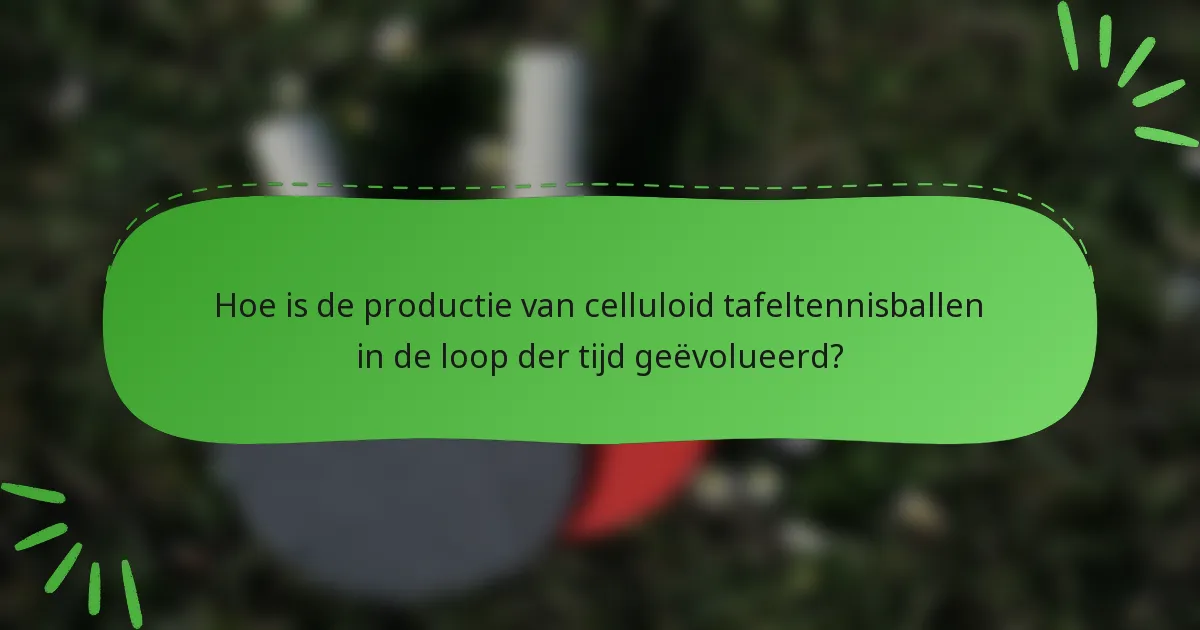 Hoe is de productie van celluloid tafeltennisballen in de loop der tijd geëvolueerd?