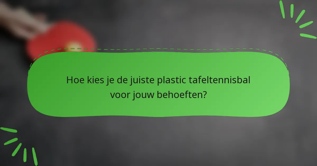 Hoe kies je de juiste plastic tafeltennisbal voor jouw behoeften?