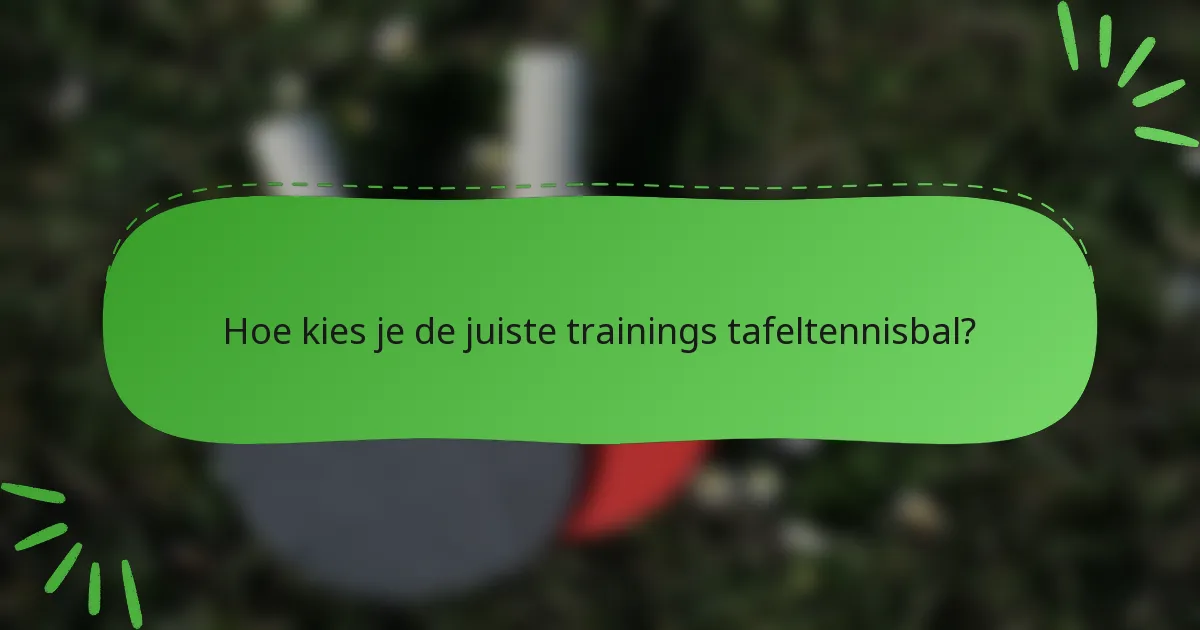 Hoe kies je de juiste trainings tafeltennisbal?