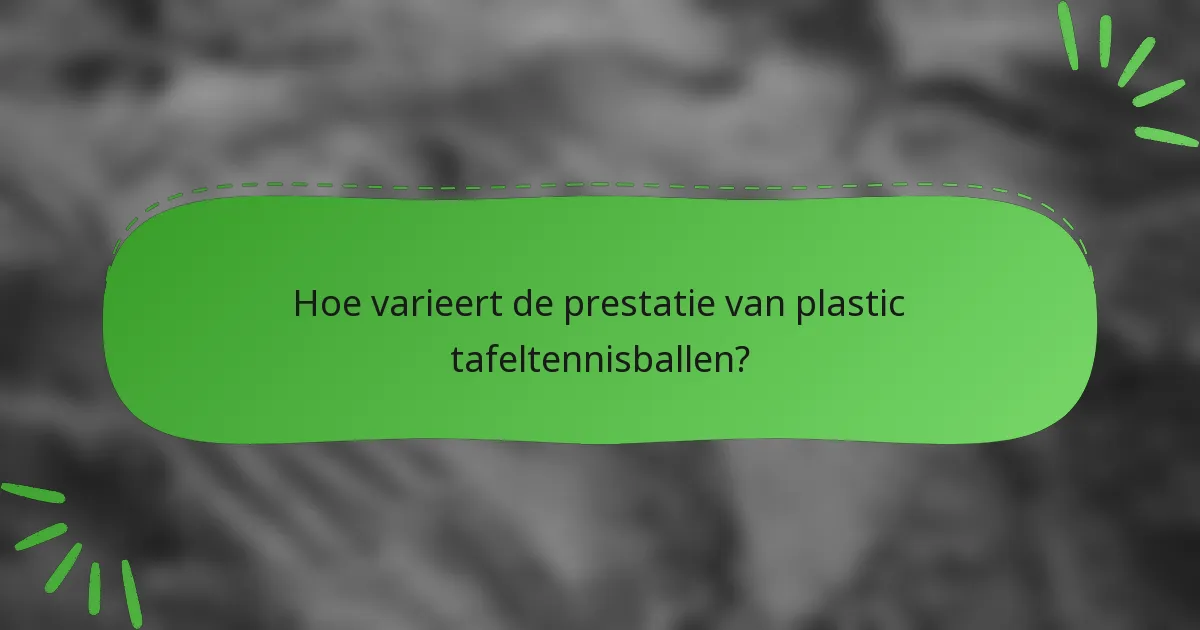 Hoe varieert de prestatie van plastic tafeltennisballen?