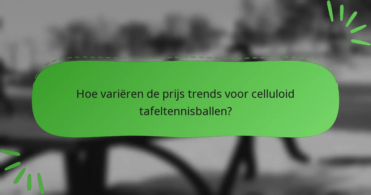 Hoe variëren de prijs trends voor celluloid tafeltennisballen?