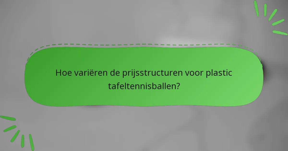 Hoe variëren de prijsstructuren voor plastic tafeltennisballen?