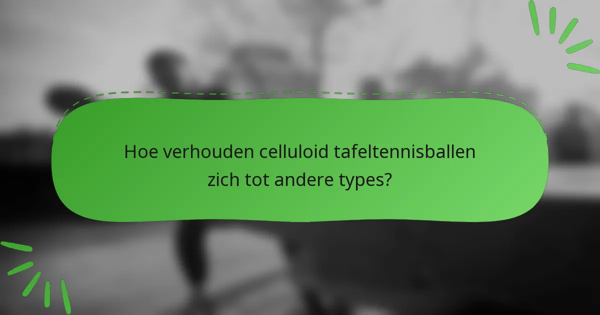 Hoe verhouden celluloid tafeltennisballen zich tot andere types?