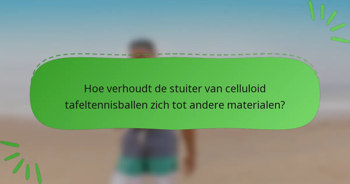 Hoe verhoudt de stuiter van celluloid tafeltennisballen zich tot andere materialen?