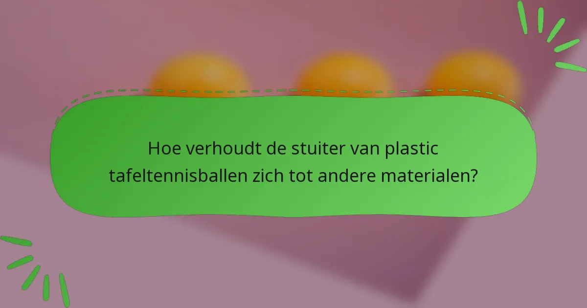 Hoe verhoudt de stuiter van plastic tafeltennisballen zich tot andere materialen?