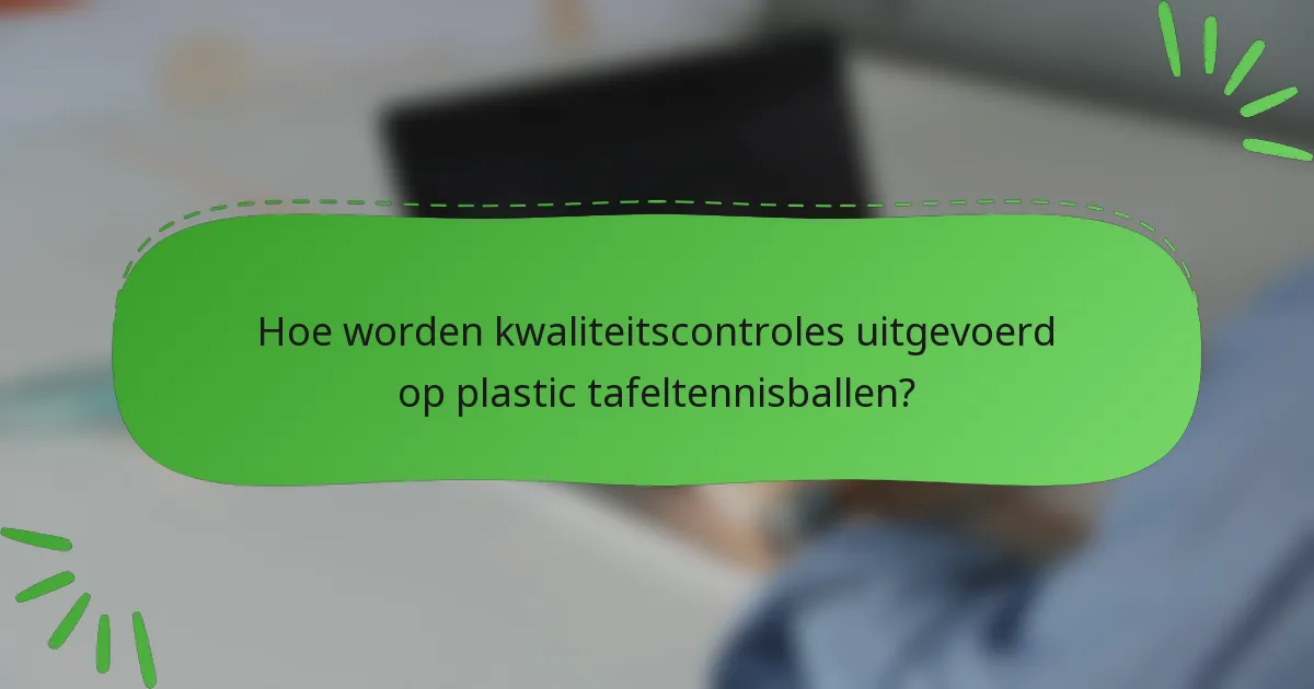 Hoe worden kwaliteitscontroles uitgevoerd op plastic tafeltennisballen?
