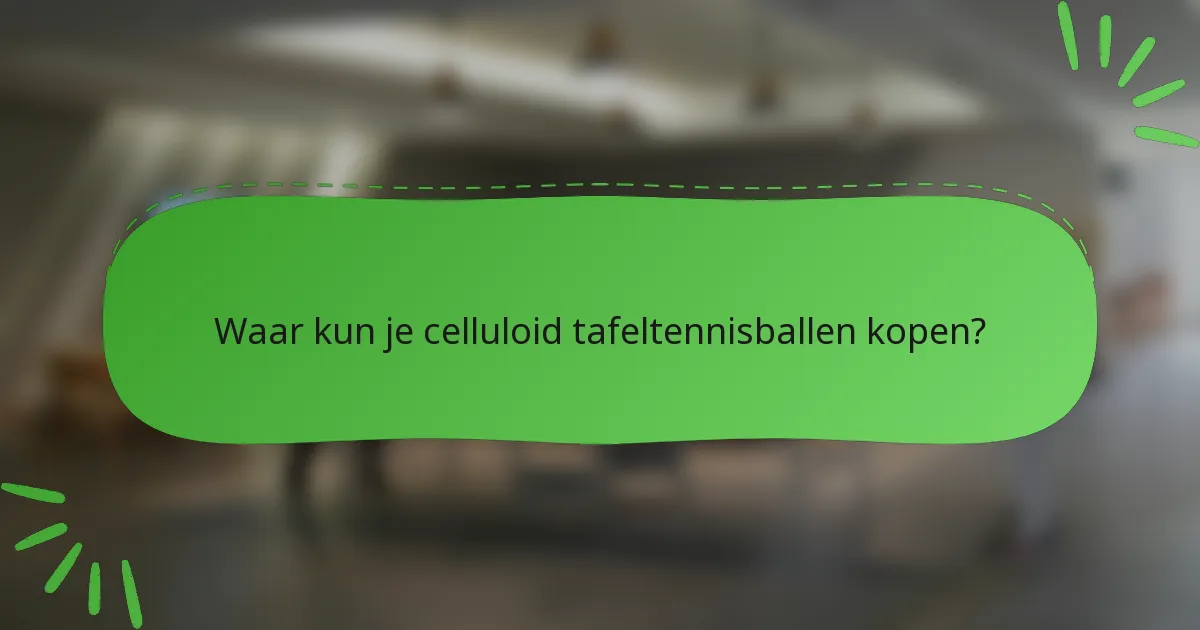 Waar kun je celluloid tafeltennisballen kopen?