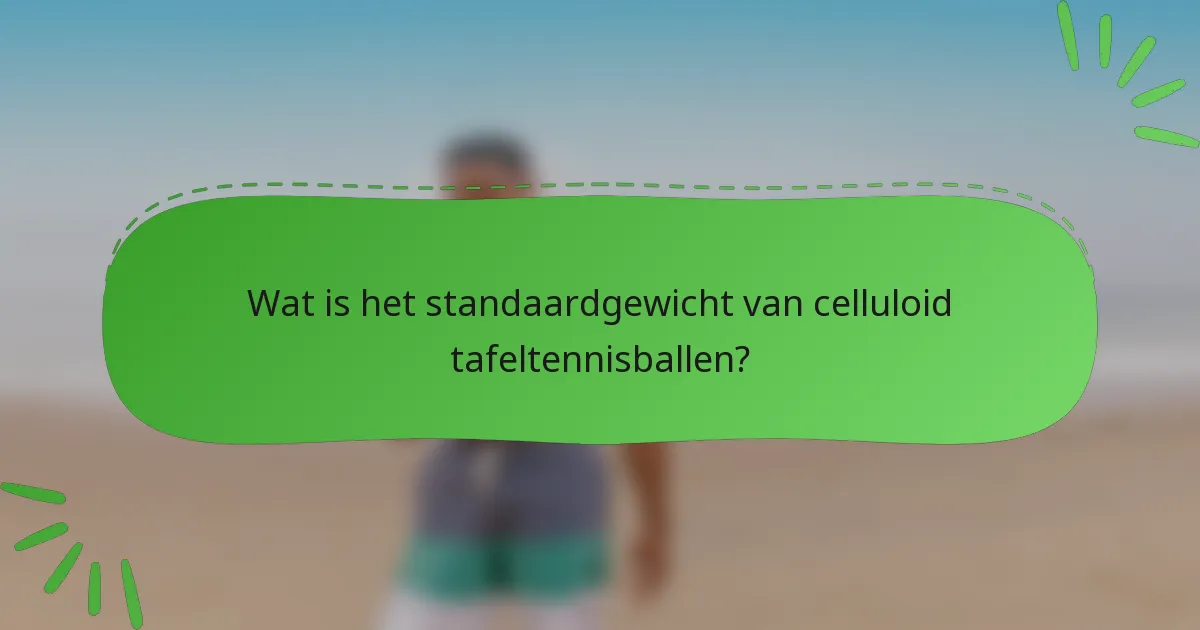 Wat is het standaardgewicht van celluloid tafeltennisballen?