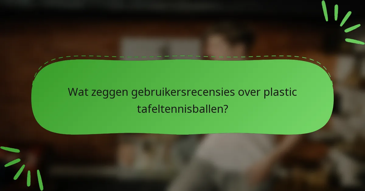 Wat zeggen gebruikersrecensies over plastic tafeltennisballen?