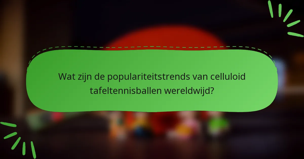 Wat zijn de populariteitstrends van celluloid tafeltennisballen wereldwijd?