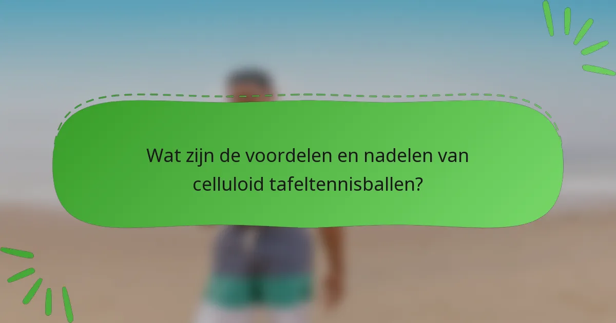 Wat zijn de voordelen en nadelen van celluloid tafeltennisballen?