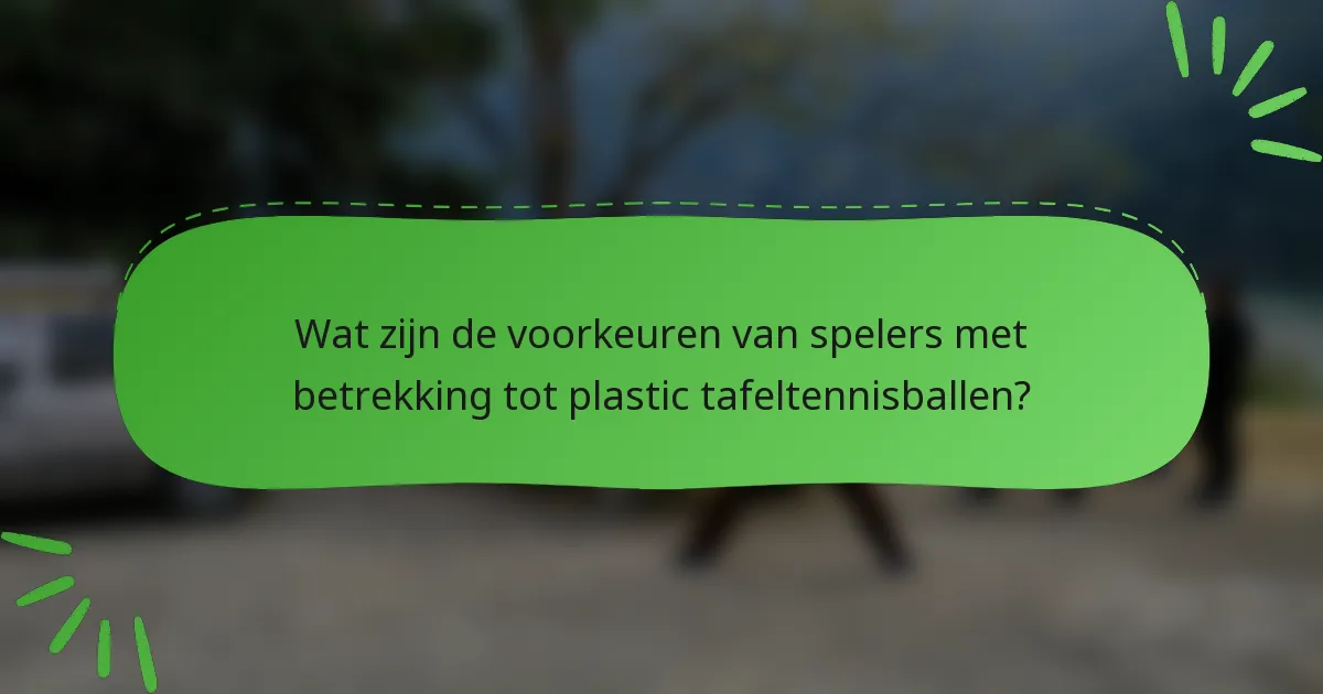 Wat zijn de voorkeuren van spelers met betrekking tot plastic tafeltennisballen?
