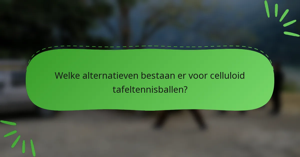 Welke alternatieven bestaan er voor celluloid tafeltennisballen?