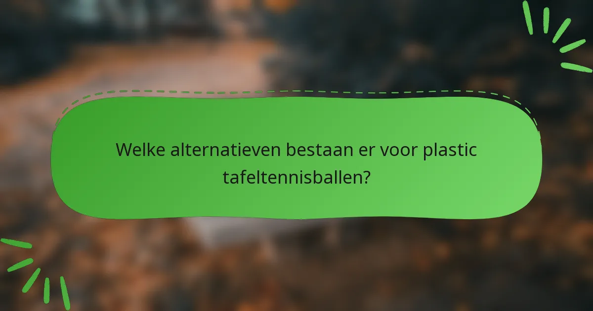 Welke alternatieven bestaan er voor plastic tafeltennisballen?