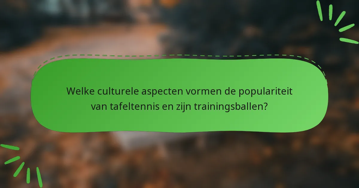 Welke culturele aspecten vormen de populariteit van tafeltennis en zijn trainingsballen?