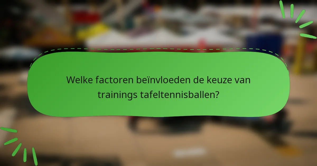 Welke factoren beïnvloeden de keuze van trainings tafeltennisballen?