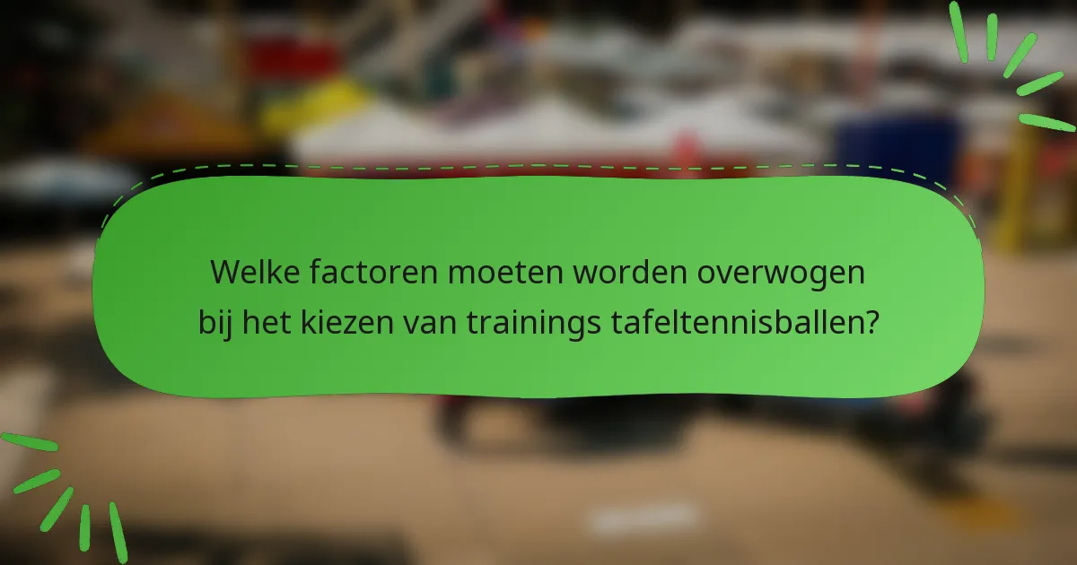 Welke factoren moeten worden overwogen bij het kiezen van trainings tafeltennisballen?