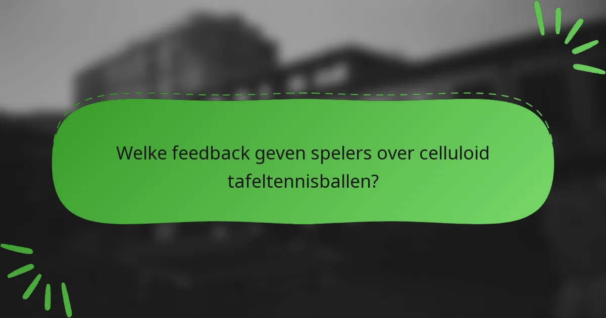 Welke feedback geven spelers over celluloid tafeltennisballen?