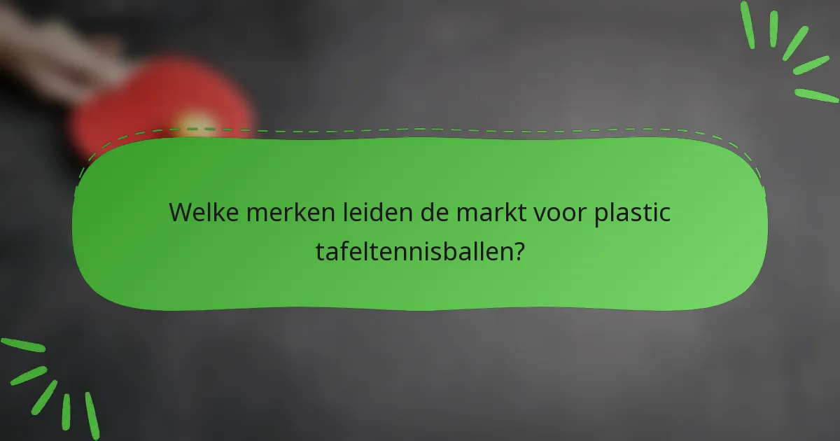 Welke merken leiden de markt voor plastic tafeltennisballen?