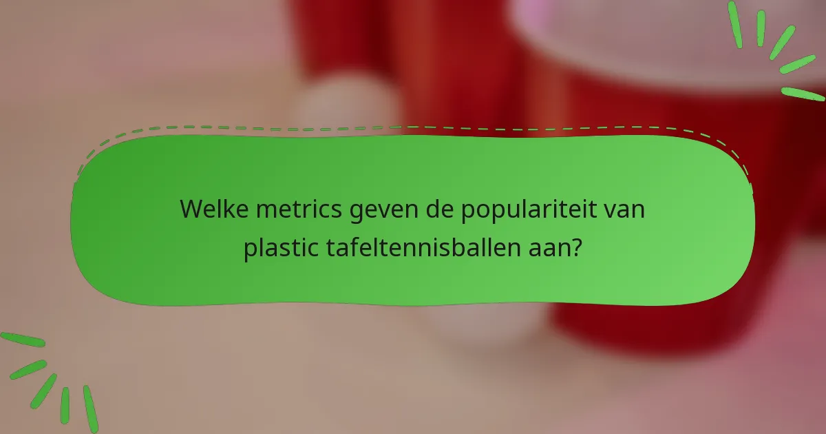 Welke metrics geven de populariteit van plastic tafeltennisballen aan?