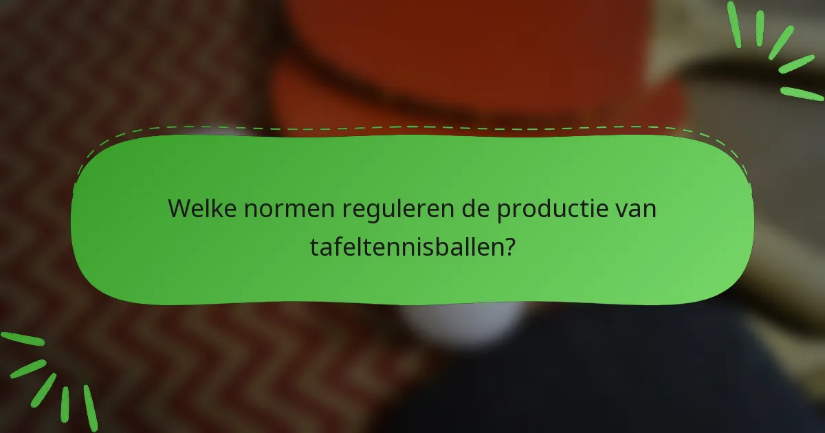 Welke normen reguleren de productie van tafeltennisballen?