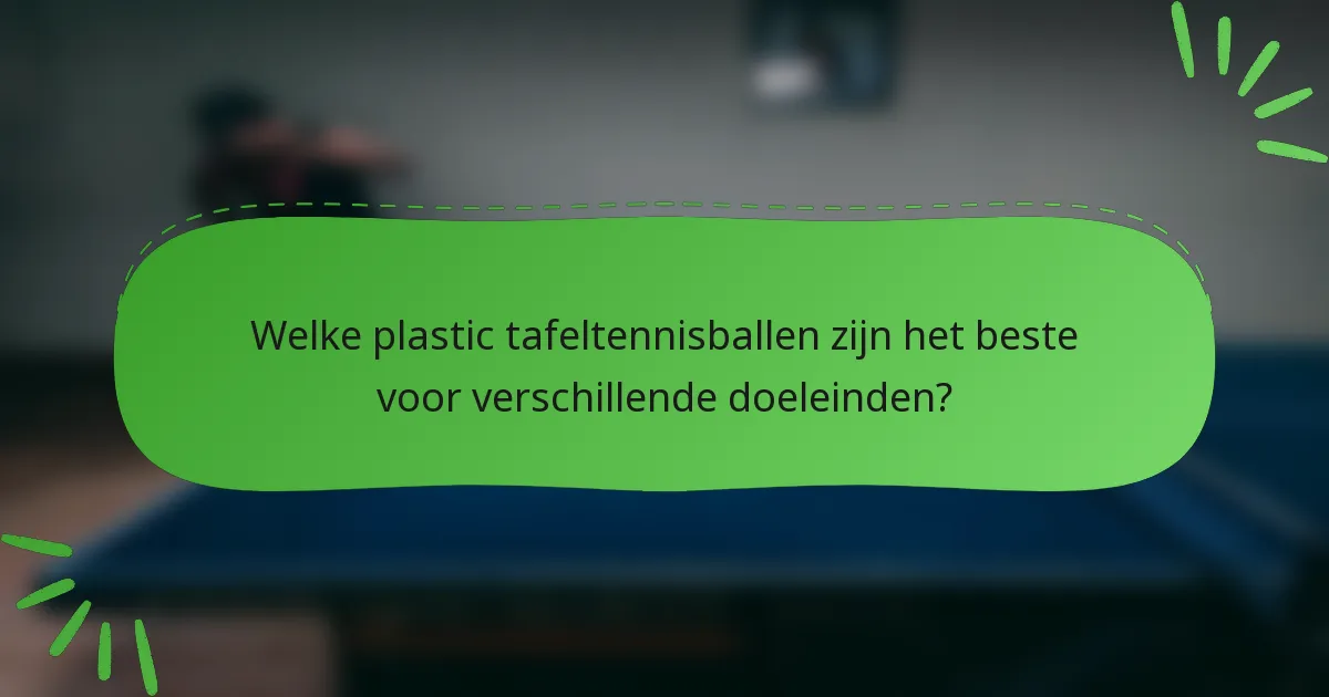 Welke plastic tafeltennisballen zijn het beste voor verschillende doeleinden?