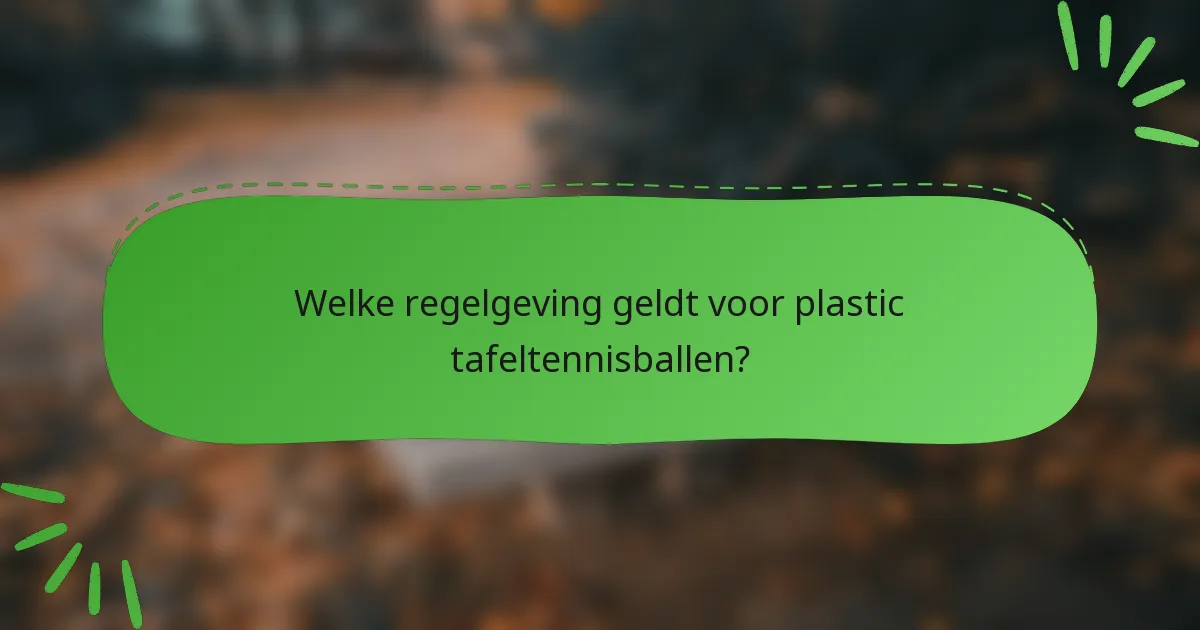 Welke regelgeving geldt voor plastic tafeltennisballen?