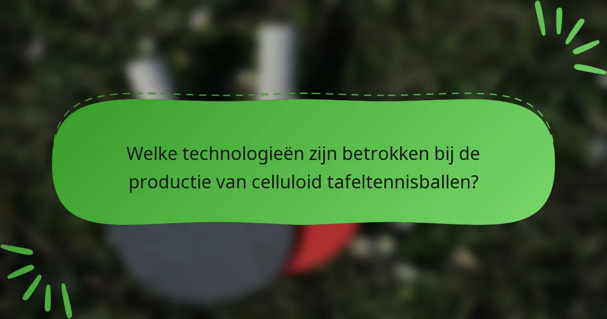 Welke technologieën zijn betrokken bij de productie van celluloid tafeltennisballen?