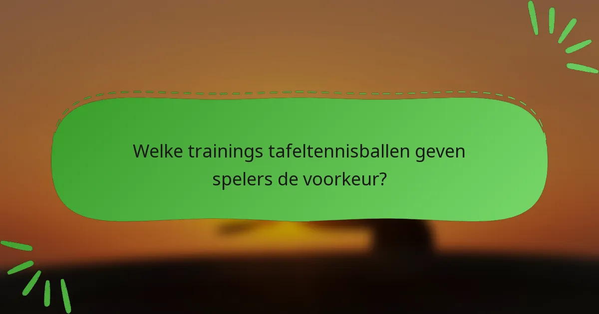 Welke trainings tafeltennisballen geven spelers de voorkeur?