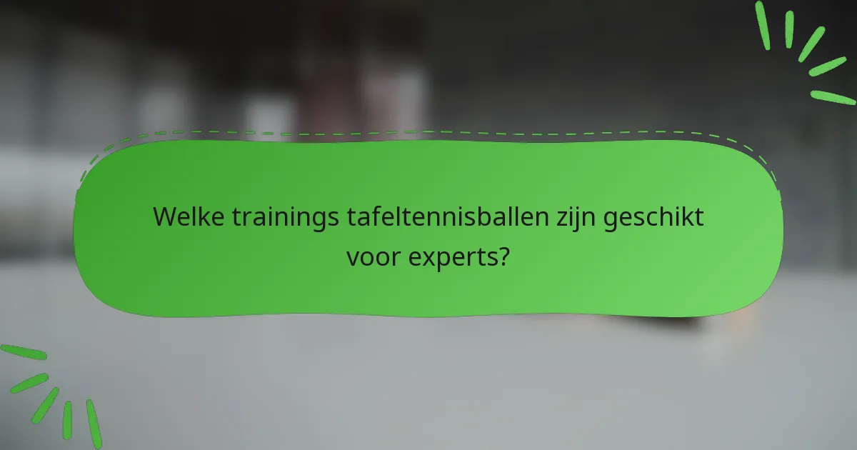 Welke trainings tafeltennisballen zijn geschikt voor experts?