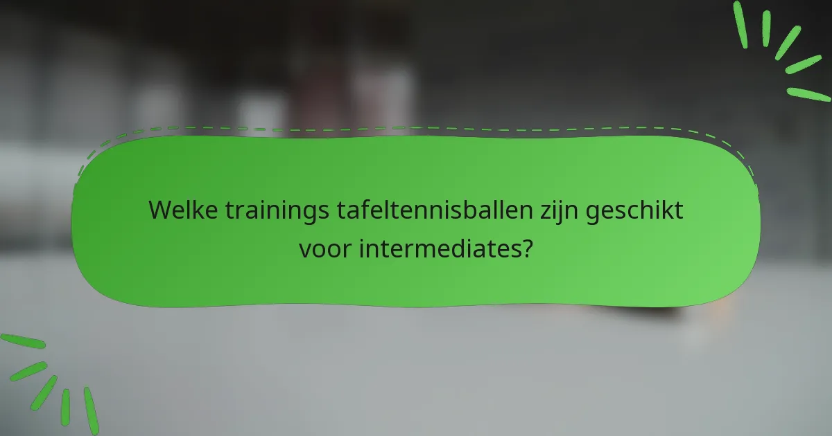 Welke trainings tafeltennisballen zijn geschikt voor intermediates?